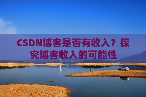 CSDN博客是否有收入？探究博客收入的可能性
