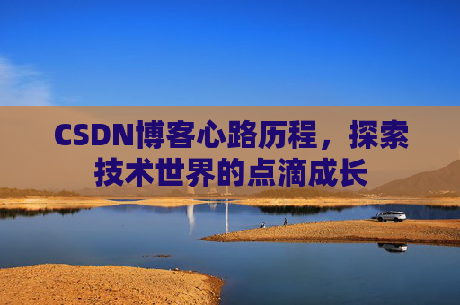 CSDN博客心路历程,探索技术世界的点滴成长